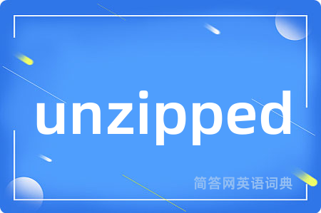 unzipped是什么意思,unzipped的中文翻译 unzipped
