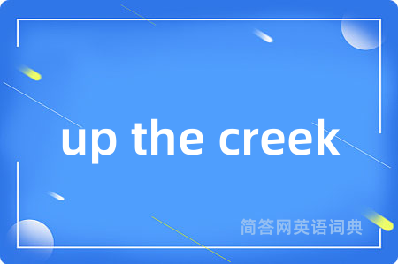 up the creek是什么意思,up the creek的中文翻译 up the creek