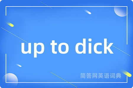 up to dick