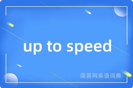 up to speed是什么意思,up to speed的中文翻译 up to speed