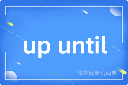 up until是什么意思,up until的中文翻译 up until
