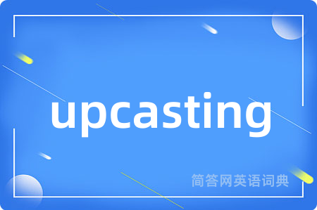 upcasting是什么意思,upcasting的中文翻译 upcasting