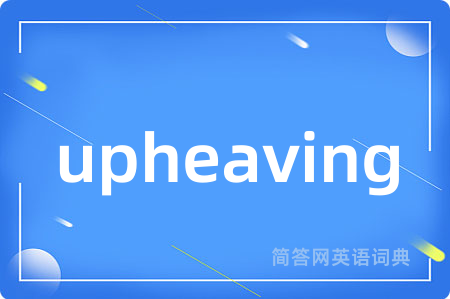upheaving是什么意思,upheaving的中文翻译 upheaving