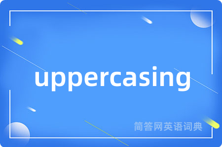 uppercasing是什么意思,uppercasing的中文翻译 uppercasing