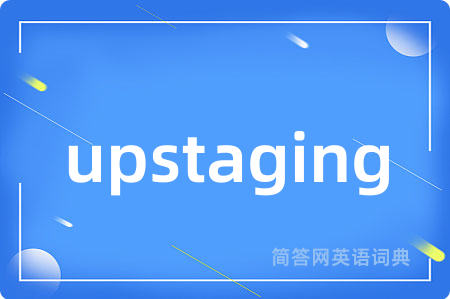 upstaging是什么意思,upstaging的中文翻译 upstaging
