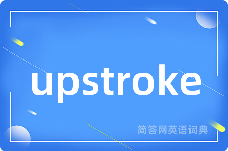 upstroke是什么意思,upstroke的中文翻译 upstroke