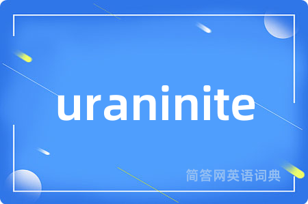 uraninite是什么意思,uraninite的中文翻译 uraninite