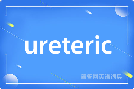 ureteric是什么意思,ureteric的中文翻译 ureteric