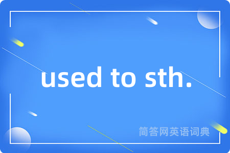 used to sth.是什么意思,used to sth.的中文翻译 used to sth.