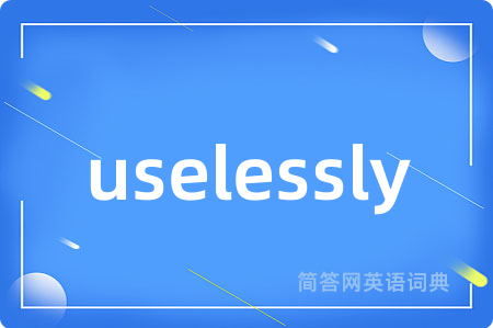 uselessly是什么意思,uselessly的中文翻译 uselessly