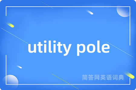 utility pole是什么意思,utility pole的中文翻译 utility pole
