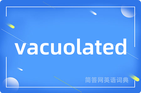 vacuolated是什么意思,vacuolated的中文翻译 vacuolated