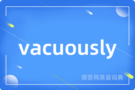 vacuously是什么意思,vacuously的中文翻译 vacuously