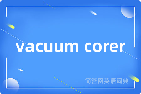 vacuum corer是什么意思,vacuum corer的中文翻译 vacuum corer