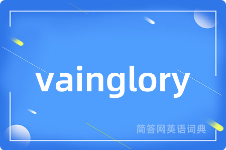 vainglory是什么意思,vainglory的中文翻译 vainglory