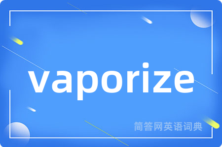 vaporize是什么意思,vaporize的中文翻译 vaporize
