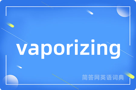 vaporizing是什么意思,vaporizing的中文翻译 vaporizing