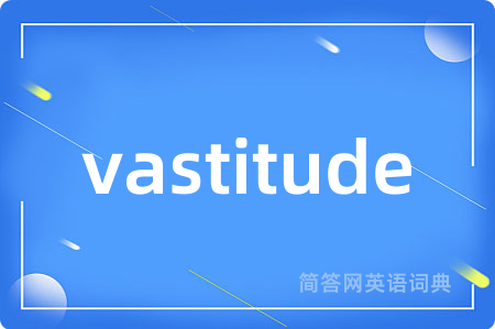 vastitude是什么意思,vastitude的中文翻译 vastitude
