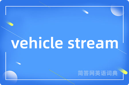 vehicle stream是什么意思,vehicle stream的中文翻译 vehicle stream