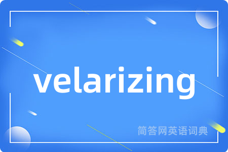 velarizing是什么意思,velarizing的中文翻译 velarizing