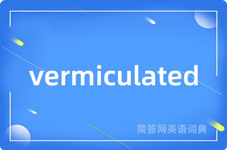 vermiculated是什么意思,vermiculated的中文翻译 vermiculated