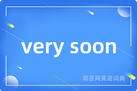 very soon是什么意思,very soon的中文翻译 very soon