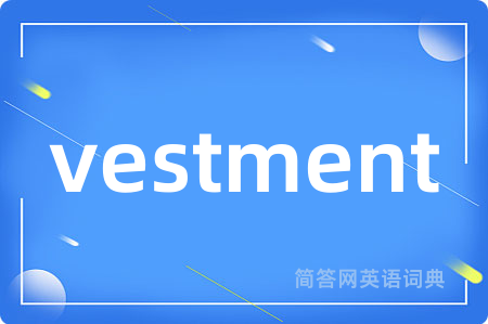 vestment是什么意思,vestment的中文翻译 vestment