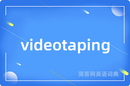 videotaping是什么意思,videotaping的中文翻译 videotaping