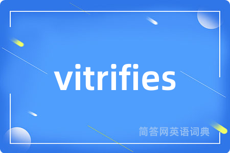 vitrifies是什么意思,vitrifies的中文翻译 vitrifies