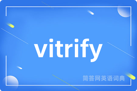 vitrify是什么意思,vitrify的中文翻译 vitrify
