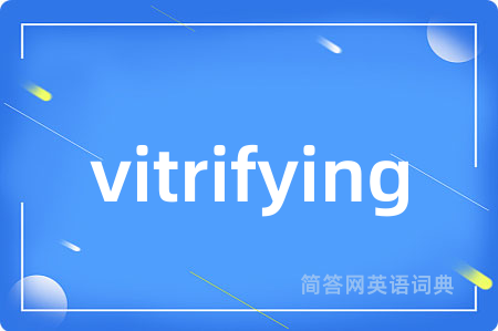 vitrifying是什么意思,vitrifying的中文翻译 vitrifying