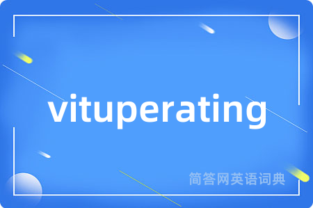 vituperating是什么意思,vituperating的中文翻译 vituperating