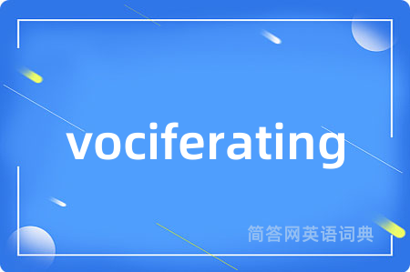 vociferating是什么意思,vociferating的中文翻译 vociferating