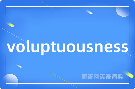 voluptuousness是什么意思,voluptuousness的中文翻译 voluptuousness