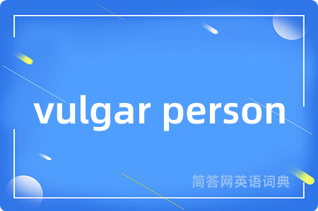 vulgar person是什么意思,vulgar person的中文翻译 vulgar person