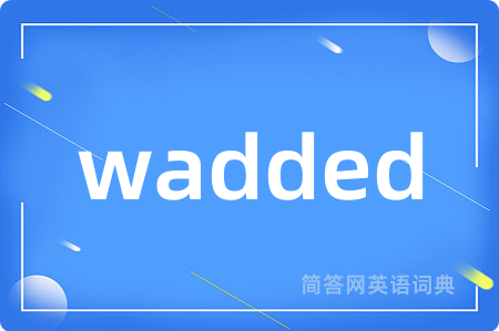 wadded
