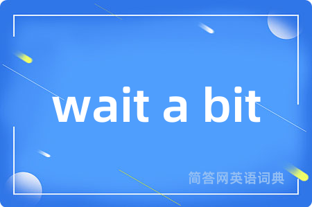 wait a bit是什么意思,wait a bit的中文翻译 wait a bit