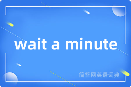 wait a minute是什么意思,wait a minute的中文翻译 wait a minute