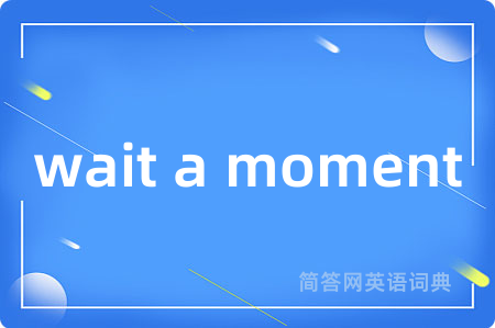 wait a moment是什么意思,wait a moment的中文翻译 wait a moment