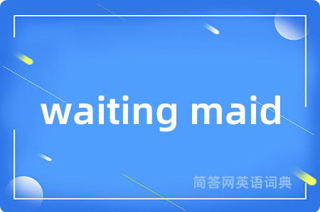 waiting maid是什么意思,waiting maid的中文翻译 waiting maid