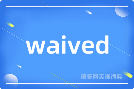 waived是什么意思,waived的中文翻译 waived