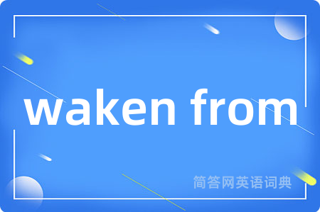 waken from是什么意思,waken from的中文翻译 waken from