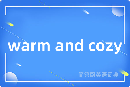 warm and cozy是什么意思,warm and cozy的中文翻译 warm and cozy