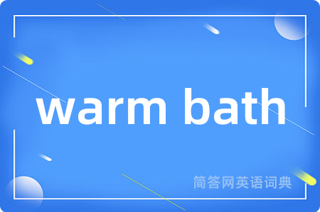warm bath是什么意思,warm bath的中文翻译 warm bath