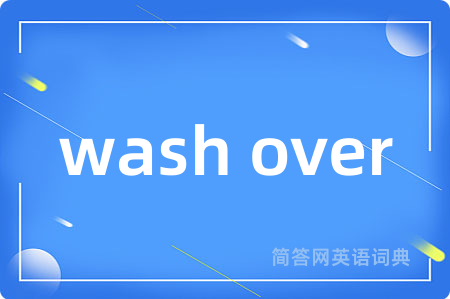 wash over是什么意思,wash over的中文翻译 wash over