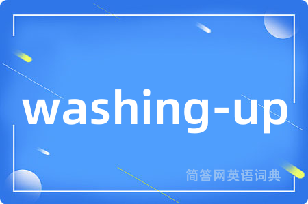 washing-up是什么意思,washing-up的中文翻译 washing-up