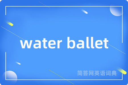 water ballet是什么意思,water ballet的中文翻译 water ballet