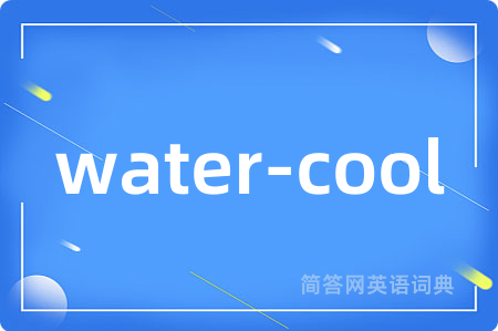 water-cool是什么意思,water-cool的中文翻译 water-cool