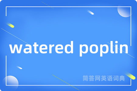 watered poplin是什么意思,watered poplin的中文翻译 watered poplin