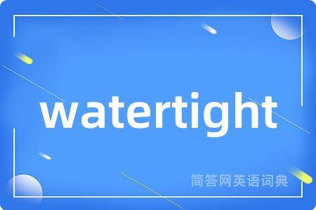 watertight是什么意思,watertight的中文翻译 watertight
